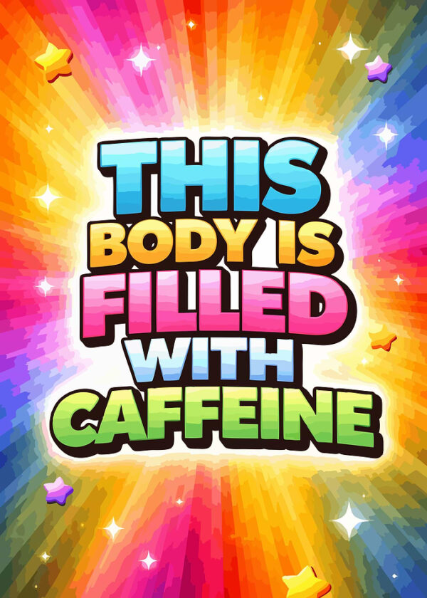 This Body is Filled With Caffeine